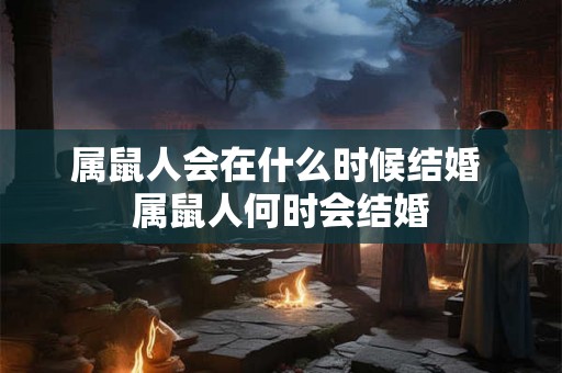 属鼠人会在什么时候结婚 属鼠人何时会结婚
