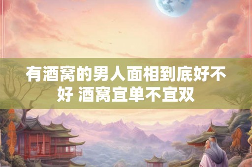 有酒窝的男人面相到底好不好 酒窝宜单不宜双