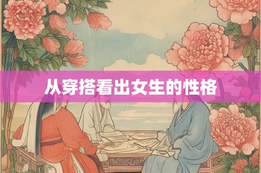 从穿搭看出女生的性格 从穿搭看出女生的性格