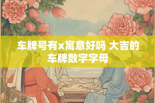 车牌号有x寓意好吗 大吉的车牌数字字母