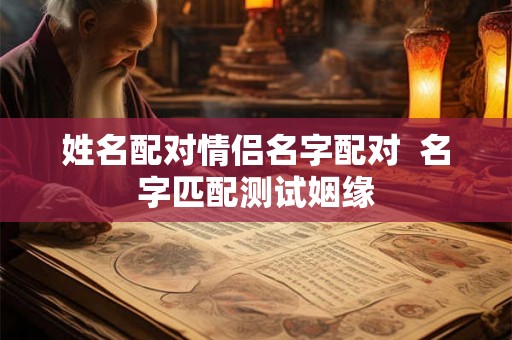姓名配对情侣名字配对  名字匹配测试姻缘