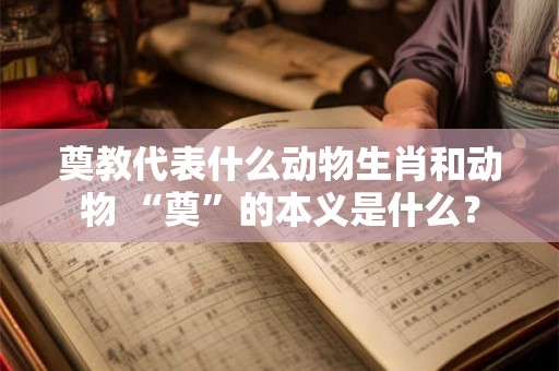 奠教代表什么动物生肖和动物 “奠”的本义是什么？