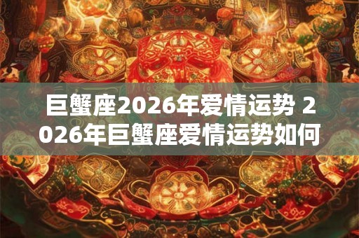 巨蟹座2026年爱情运势 2026年巨蟹座爱情运势如何