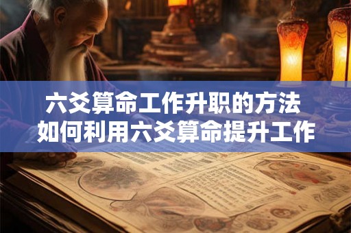 六爻算命工作升职的方法 如何利用六爻算命提升工作升职