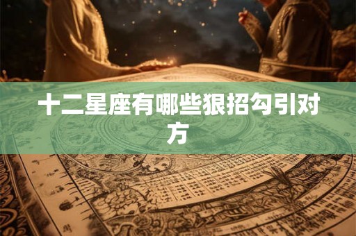 十二星座有哪些狠招勾引对方