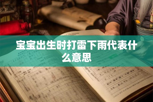 宝宝出生时打雷下雨代表什么意思