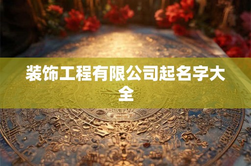 装饰工程有限公司起名字大全