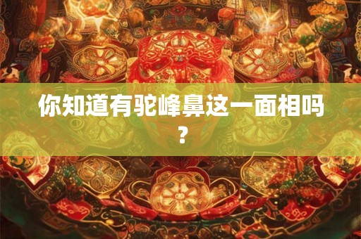 你知道有驼峰鼻这一面相吗？