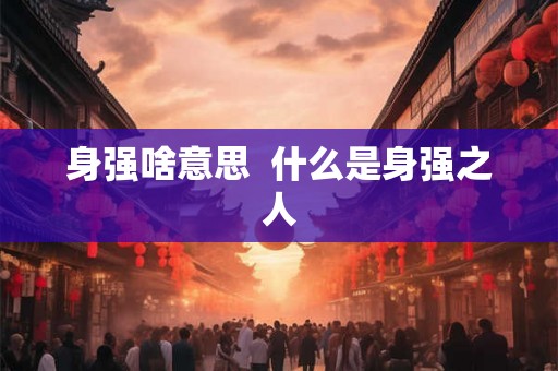 身强啥意思  什么是身强之人