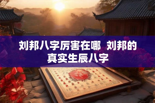 刘邦八字厉害在哪  刘邦的真实生辰八字