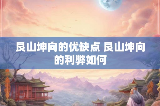 艮山坤向的优缺点 艮山坤向的利弊如何