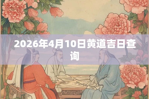 2026年4月10日黄道吉日查询