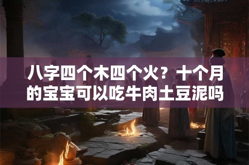 八字四个木四个火？十个月的宝宝可以吃牛肉土豆泥吗？