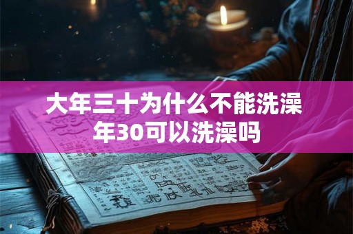 大年三十为什么不能洗澡 年30可以洗澡吗