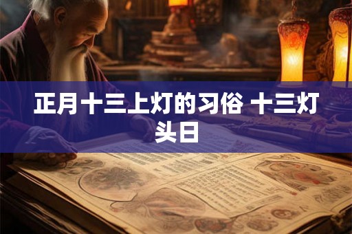 正月十三上灯的习俗 十三灯头日