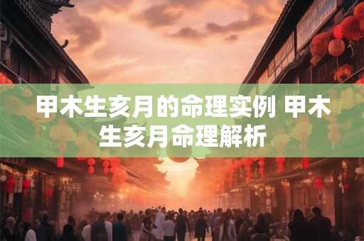 甲木生亥月的命理实例 甲木生亥月命理解析