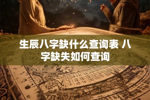 生辰八字缺什么查询表 八字缺失如何查询