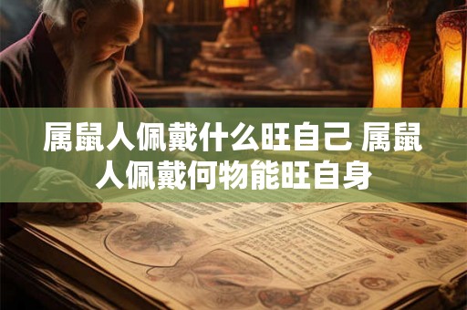 属鼠人佩戴什么旺自己 属鼠人佩戴何物能旺自身