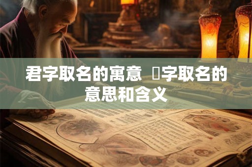 君字取名的寓意  珺字取名的意思和含义