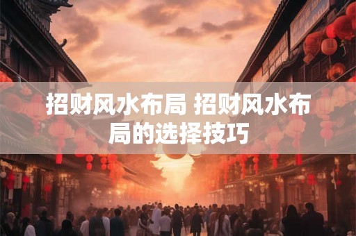 招财风水布局 招财风水布局的选择技巧
