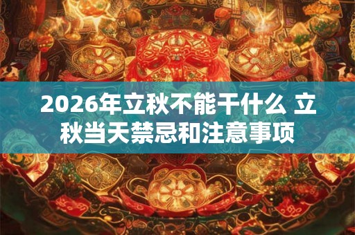2026年立秋不能干什么 立秋当天禁忌和注意事项 2026年立秋不能干什么 立秋当天禁忌和注意事项