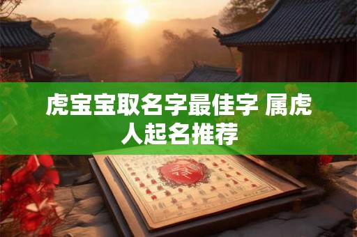 虎宝宝取名字最佳字 属虎人起名推荐