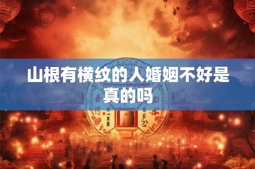 山根有横纹的人婚姻不好是真的吗