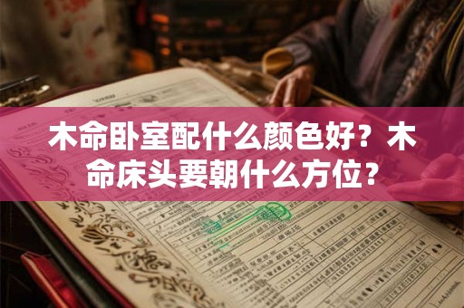 木命卧室配什么颜色好？木命床头要朝什么方位？
