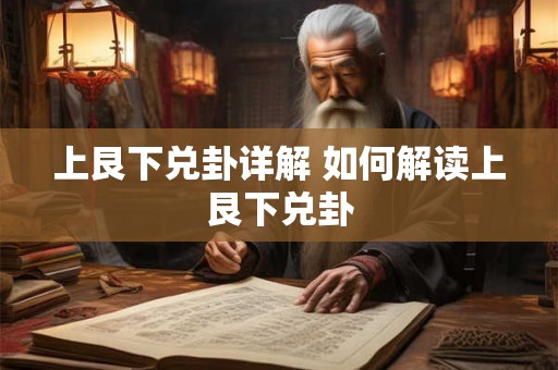 上艮下兑卦详解 如何解读上艮下兑卦 上艮下兑卦详解 如何解读上艮下兑卦