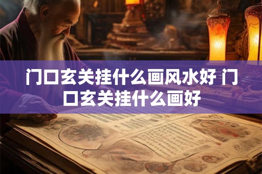门口玄关挂什么画风水好 门口玄关挂什么画好 门口玄关挂什么画风水好 门口玄关挂什么画好