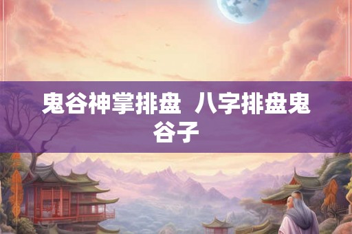 鬼谷神掌排盘  八字排盘鬼谷子