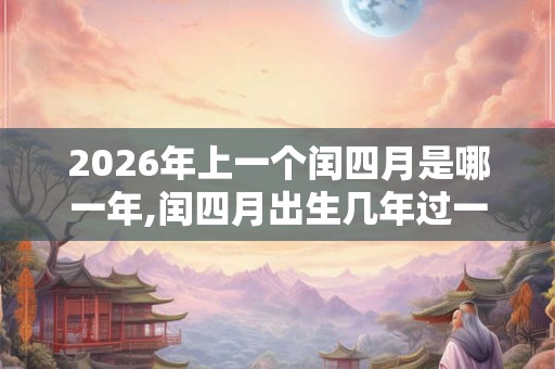 2026年上一个闰四月是哪一年,闰四月出生几年过一次生日