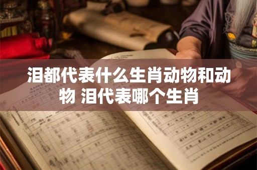 泪都代表什么生肖动物和动物 泪代表哪个生肖