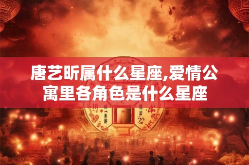 唐艺昕属什么星座,爱情公寓里各角色是什么星座