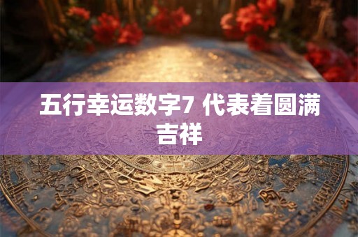五行幸运数字7 代表着圆满吉祥
