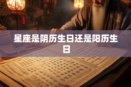 星座是阴历生日还是阳历生日