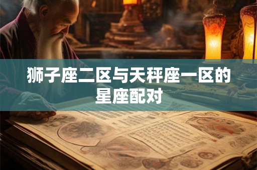 狮子座二区与天秤座一区的星座配对