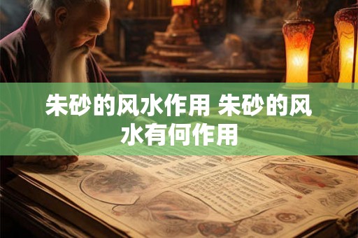 朱砂的风水作用 朱砂的风水有何作用