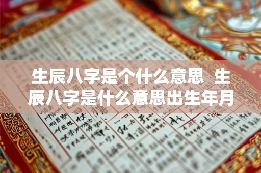 生辰八字是个什么意思  生辰八字是什么意思出生年月吗