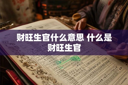 财旺生官什么意思 什么是财旺生官 财旺生官什么意思 什么是财旺生官