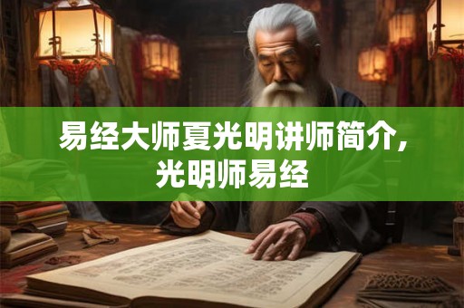 易经大师夏光明讲师简介,光明师易经