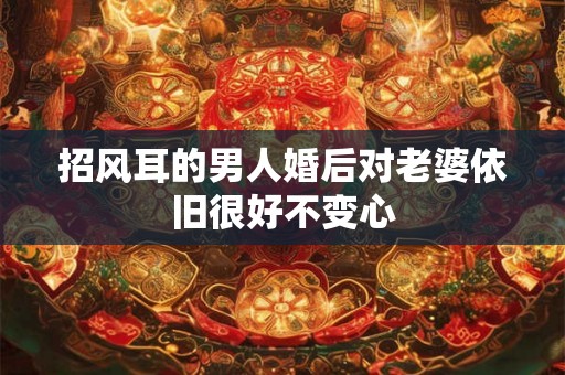 招风耳的男人婚后对老婆依旧很好不变心