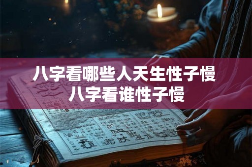 八字看哪些人天生性子慢 八字看谁性子慢