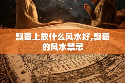 飘窗上放什么风水好,飘窗的风水禁忌