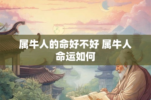 属牛人的命好不好 属牛人命运如何