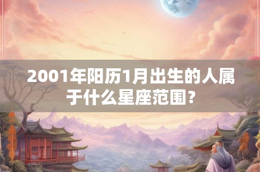 2001年阳历1月出生的人属于什么星座范围？