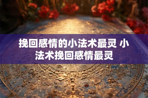 挽回感情的小法术最灵 小法术挽回感情最灵 挽回感情的小法术最灵 小法术挽回感情最灵