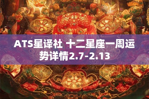 ATS星译社 十二星座一周运势详情2.7-2.13