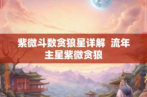 紫微斗数贪狼星详解 流年主星紫微贪狼 紫微斗数贪狼星详解 流年主星紫微贪狼