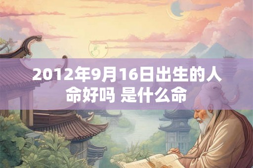 2012年9月16日出生的人命好吗 是什么命